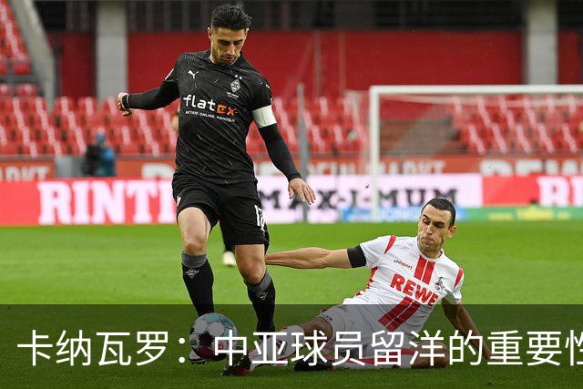 卡纳瓦罗：中亚球员留洋的重要性与挑战