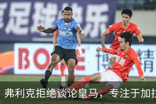 弗利克拒绝谈论皇马，专注于加拉塔萨雷的挑战