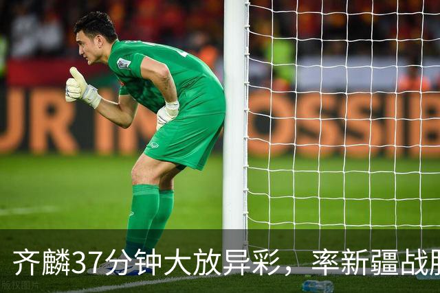 齐麟37分钟大放异彩，率新疆战胜吉林收获佳绩